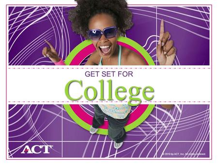 1 GET SET FOR © 2010 by ACT, Inc. All rights reserved. College.