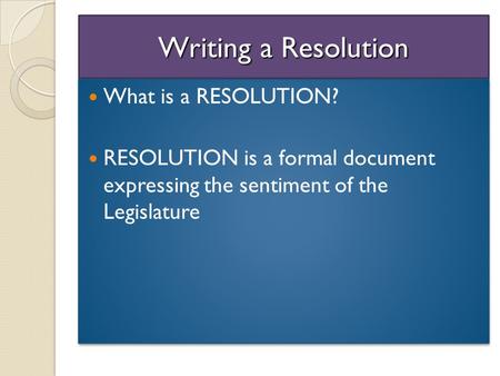 Writing a Resolution What is a RESOLUTION? RESOLUTION is a formal document expressing the sentiment of the Legislature What is a RESOLUTION? RESOLUTION.