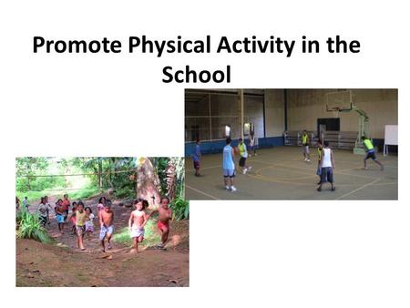 Promote Physical Activity in the School. What you should know The environments in most island communities no longer promote physical activity. Most schools.