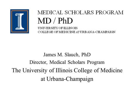James M. Slauch, PhD Director, Medical Scholars Program The University of Illinois College of Medicine at Urbana-Champaign.