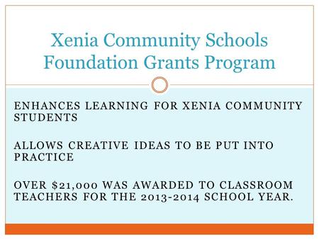 ENHANCES LEARNING FOR XENIA COMMUNITY STUDENTS ALLOWS CREATIVE IDEAS TO BE PUT INTO PRACTICE OVER $21,000 WAS AWARDED TO CLASSROOM TEACHERS FOR THE 2013-2014.