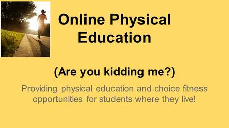 Online Physical Education (Are you kidding me?) Providing physical education and choice fitness opportunities for students where they live!