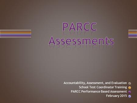 Accountability, Assessment, and Evaluation School Test Coordinator Training PARCC Performance Based Assessment February 2015.