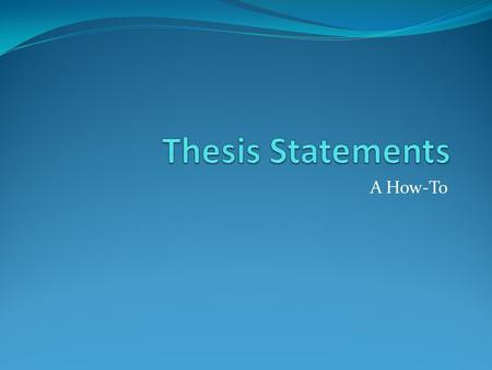 Thesis Statements A How-To.