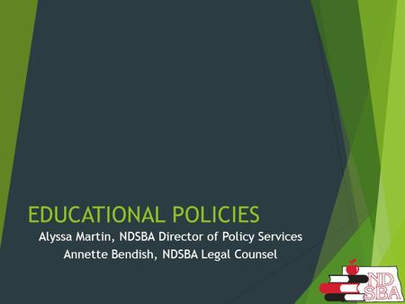 EDUCATIONAL POLICIES Alyssa Martin, NDSBA Director of Policy Services Annette Bendish, NDSBA Legal Counsel.