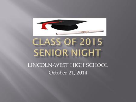 LINCOLN-WEST HIGH SCHOOL October 21, 2014.  GOALS for SENIOR Information Night:  Meet the Lincoln-West Staff and Partners assisting with Senior Planning.