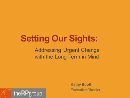 Kathy Booth Executive Director Addressing Urgent Change with the Long Term in Mind Setting Our Sights: