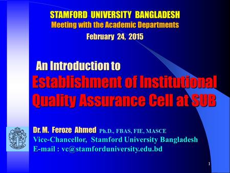 1 Dr. M. Feroze Ahmed Dr. M. Feroze Ahmed Ph.D., FBAS, FIE, MASCE Vice-Chancellor, Stamford University Bangladesh