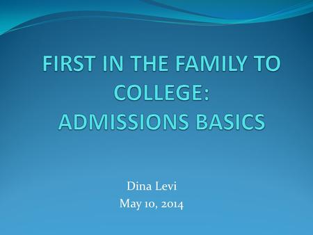 Dina Levi May 10, 2014. PROCESS  EXPLORATION—Junior year and earlier  Self Awareness—what are you looking for?  What are the options out there?  APPLICATIONS—Senior.