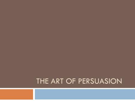 THE ART OF PERSUASION. The goal of persuasive rhetoric is to establish a fact, encourage an audience to accept a belief or an opinion, or to convince.