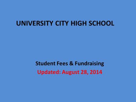 Student Fees & Fundraising Updated: August 28, 2014 UNIVERSITY CITY HIGH SCHOOL.
