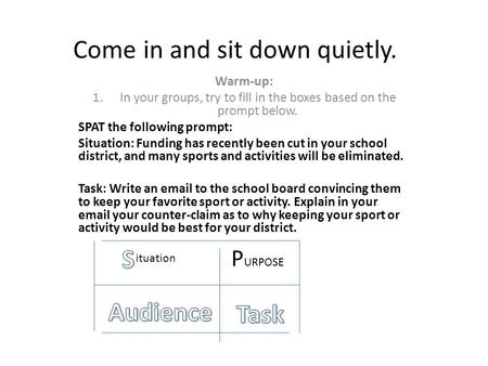 Come in and sit down quietly. Warm-up: 1.In your groups, try to fill in the boxes based on the prompt below. SPAT the following prompt: Situation: Funding.