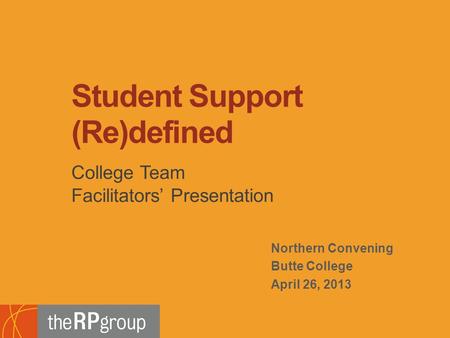 Northern Convening Butte College April 26, 2013 College Team Facilitators’ Presentation Student Support (Re)defined.