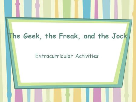 The Geek, the Freak, and the Jock Extracurricular Activities.