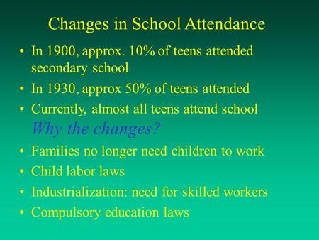 Changes in School Attendance In 1900, approx. 10% of teens attended secondary school In 1930, approx 50% of teens attended Currently, almost all teens.