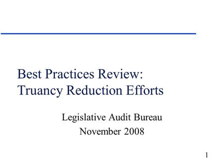 1 Best Practices Review: Truancy Reduction Efforts Legislative Audit Bureau November 2008.