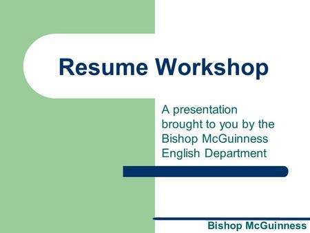 Resume Workshop A presentation brought to you by the Bishop McGuinness English Department Rationale: Welcome to “Resume Workshop.” This presentation.