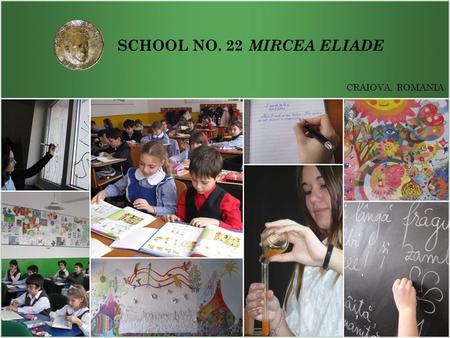 SCHOOL NO. 22 CRAIOVA, ROMANIA MIRCEA ELIADE. SCHOOL NO. 22 MIRCEA ELIADE DOCENDO DISCIMUS! School Motto Craiova, Romania By teaching, we learn!