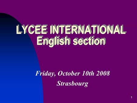1 LYCEE INTERNATIONAL English section Friday, October 10th 2008 Strasbourg.