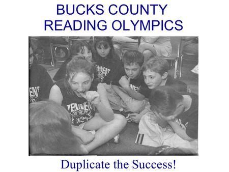 BUCKS COUNTY READING OLYMPICS Duplicate the Success!