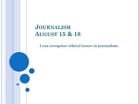 J OURNALISM A UGUST 15 & 18 I can recognize ethical issues in journalism.