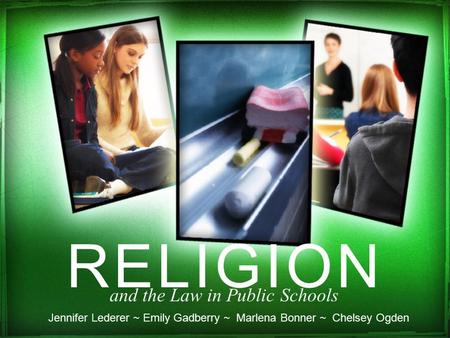 RELIGION and the Law in Public Schools Jennifer Lederer ~ Emily Gadberry ~ Marlena Bonner ~ Chelsey Ogden.