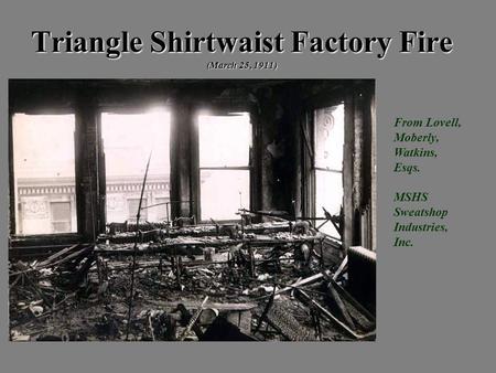 Triangle Shirtwaist Factory Fire (March 25, 1911) From Lovell, Moberly, Watkins, Esqs. MSHS Sweatshop Industries, Inc.