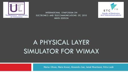 INTERNATIONAL SYMPOSIUM ON ELECTRONICS AND TELECOMMUNICATIONS ETC 2010 NINTH EDITION A PHYSICAL LAYER SIMULATOR FOR WIMAX Marius Oltean, Maria Kovaci,