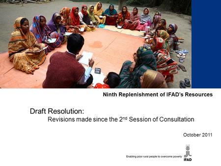 Ninth Replenishment of IFAD’s Resources Draft Resolution: Revisions made since the 2 nd Session of Consultation October 2011.