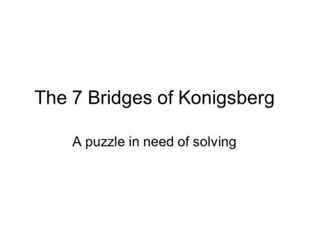 The 7 Bridges of Konigsberg A puzzle in need of solving.