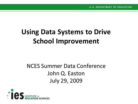 Using Data Systems to Drive School Improvement NCES Summer Data Conference John Q. Easton July 29, 2009.
