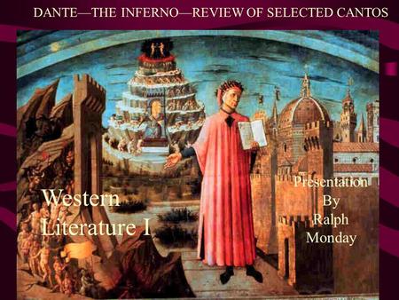 DANTE—THE INFERNO—REVIEW OF SELECTED CANTOS Presentation By Ralph Monday Western Literature I.