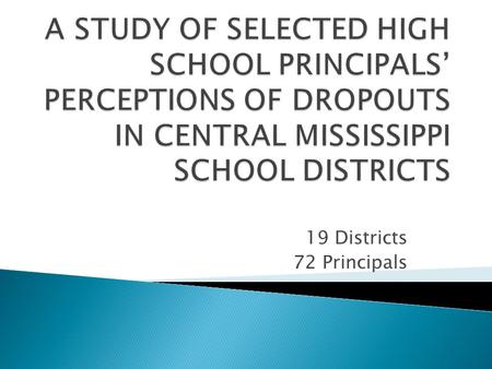 19 Districts 72 Principals WHY STUDENTS DROP OUT  Most empirically robust predictor of drop out is academic failure (Allensworth & Easton, 2005; Berktold,