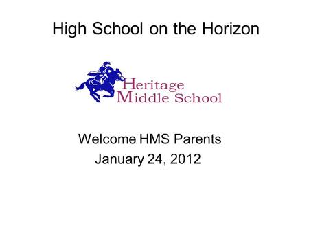 High School on the Horizon Welcome HMS Parents January 24, 2012.