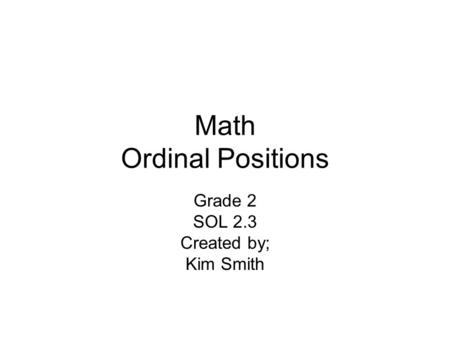 Math Ordinal Positions Grade 2 SOL 2.3 Created by; Kim Smith.