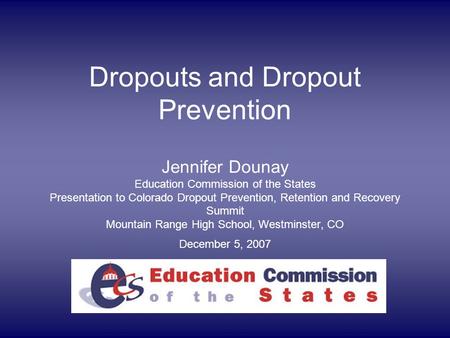 Dropouts and Dropout Prevention Jennifer Dounay Education Commission of the States Presentation to Colorado Dropout Prevention, Retention and Recovery.
