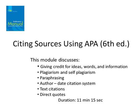 Citing Sources Using APA (6th ed.) This module discusses: Giving credit for ideas, words, and information Plagiarism and self plagiarism Paraphrasing Author.