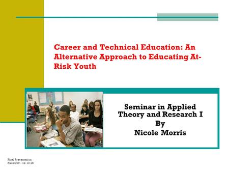 Career and Technical Education: An Alternative Approach to Educating At- Risk Youth Seminar in Applied Theory and Research I By Nicole Morris Final Presentation.
