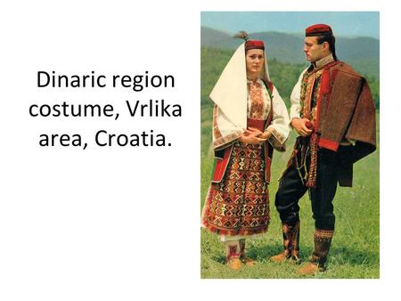 Dinaric region costume, Vrlika area, Croatia.. Click to edit the outline text format  Second Outline Level Third Outline Level  Fourth Outline Level.