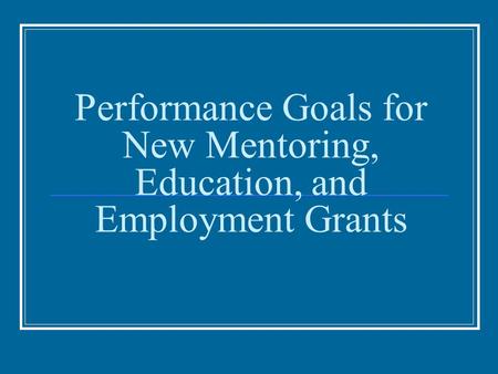 Performance Goals for New Mentoring, Education, and Employment Grants.