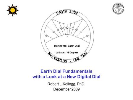 Earth Dial Fundamentals with a Look at a New Digital Dial Robert L.Kellogg, PhD. December 2009 Horizontal Earth Dial E A R T H 2 0 0 4 T W O W O R L D.