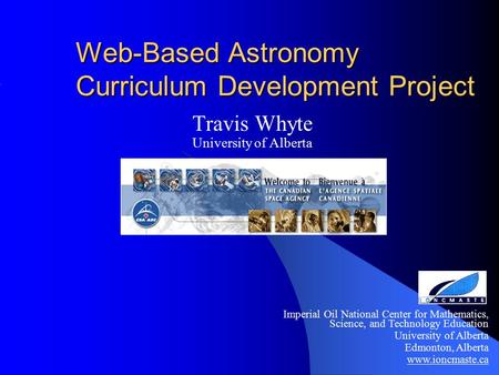 Web-Based Astronomy Curriculum Development Project Travis Whyte University of Alberta Imperial Oil National Center for Mathematics, Science, and Technology.