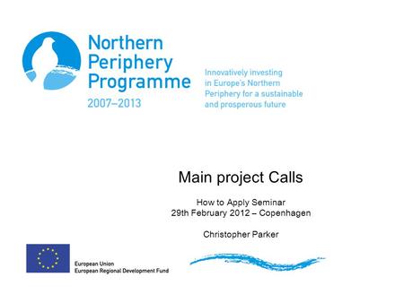 Main project Calls How to Apply Seminar 29th February 2012 – Copenhagen Christopher Parker.