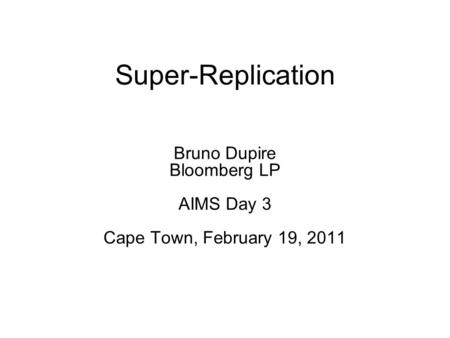 Super-Replication Bruno Dupire Bloomberg LP AIMS Day 3 Cape Town, February 19, 2011.