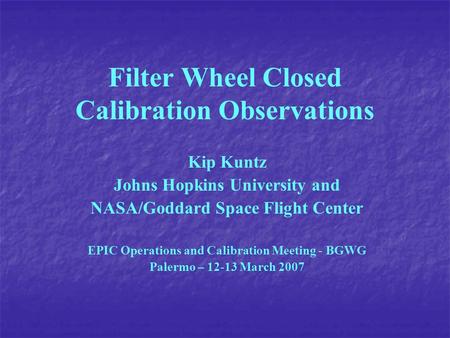 Filter Wheel Closed Calibration Observations Kip Kuntz Johns Hopkins University and NASA/Goddard Space Flight Center EPIC Operations and Calibration Meeting.