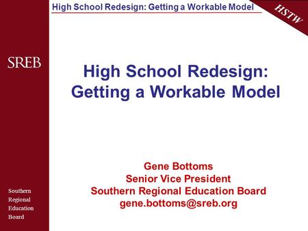 Southern Regional Education Board HSTW High School Redesign: Getting a Workable Model Gene Bottoms Senior Vice President Southern Regional Education Board.