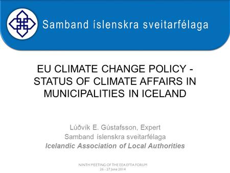 Samband íslenskra sveitarfélaga EU CLIMATE CHANGE POLICY - STATUS OF CLIMATE AFFAIRS IN MUNICIPALITIES IN ICELAND Lúðvík E. Gústafsson, Expert Samband.