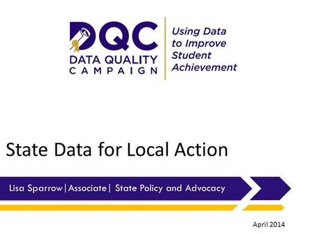 State Data for Local Action Lisa Sparrow|Associate| State Policy and Advocacy April 2014.