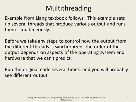 Liang, Introduction to Java Programming, Ninth Edition, (c) 2013 Pearson Education, Inc. All rights reserved. Multithreading Example from Liang textbook.
