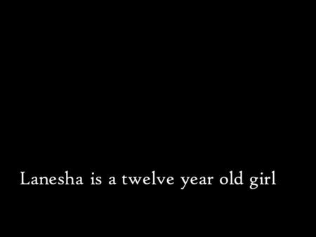 Lanesha is a twelve year old girl. who lives in New Orleans’ Ninth Ward.